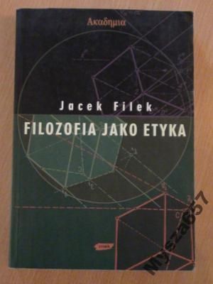 Filek Jacek - Filozofia jako etyka. Eseje filozoficzno-etyczne