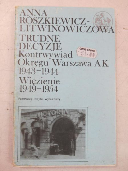 Rószkiewicz-Litwinowiczowa Anna - Trudne decyzje. Kontrwywiad Okręgu Warszawa AK 1943-1944. Więzienie 1949-1954