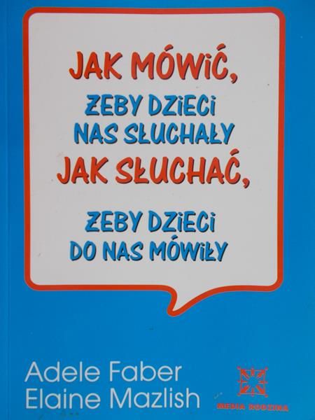 Faber Adele - Jak mówić żeby dzieci nas słuchały. Jak słuchać żeby dzieci do nas mówiły