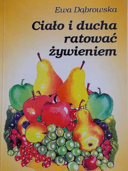 Dąbrowska Ewa - Ciało i ducha ratować żywieniem