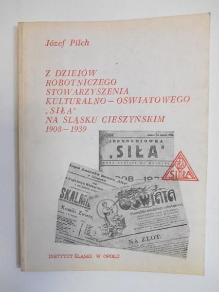 Pilch Józef - Z dziejów robotniczego stowarzyszenia kulturalno-oświatowego "Siła" na Śląsku Cieszyńskim 1908-1939