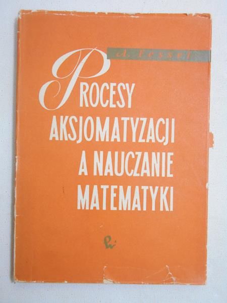 Fessel A. - Procesy Aksjomatyzacji a nauczanie matematyki