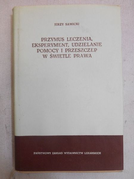 Sawicki Jerzy - Przymus leczenia, eksperyment, udzielanie pomocy i przeszczep w świetle prawa