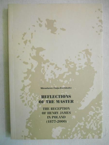 Ziaja-Buchholtz Mirosława - Reflections of the Master. The Reception of Henry James in Poland (1877-2000)