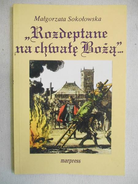 Sokołowska Małgorzata - Rozdeptane na chwałę Bożą