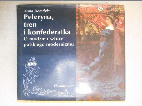 Sieradzka Anna - Peleryna, tren i konfederatka. O modzie i sztuce polskiego modernizmu