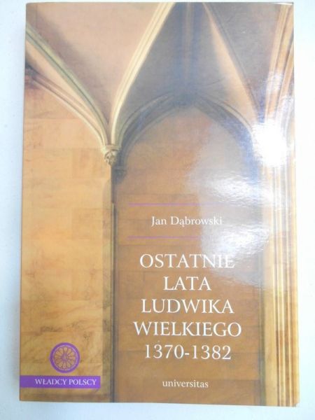 Dąbrowski Jan - Ostatnie lata Ludwika Wielkiego 1370-1382