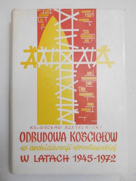Szetelnicki Wacław - Odbudowa kościołów w archidiecezji wrocławskiej w latach 1945-1972