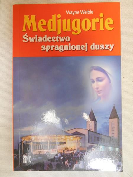 Weible Wayne  -  Medjugorie. Świadectwo spragnionej duszy