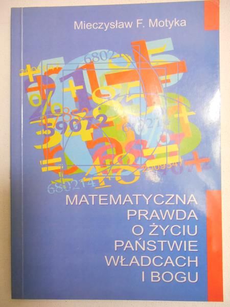 Motyka Mieczysław F. - Matematyczna prawda o życiu państwie władcach i Bogu