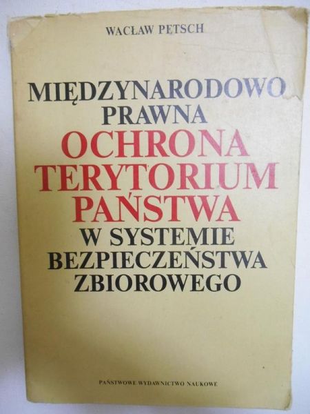 Petsch Wacław - Międzynarodowo prawna ochrona terytorium państwa w systemie bezpieczeństwa zbiorowego