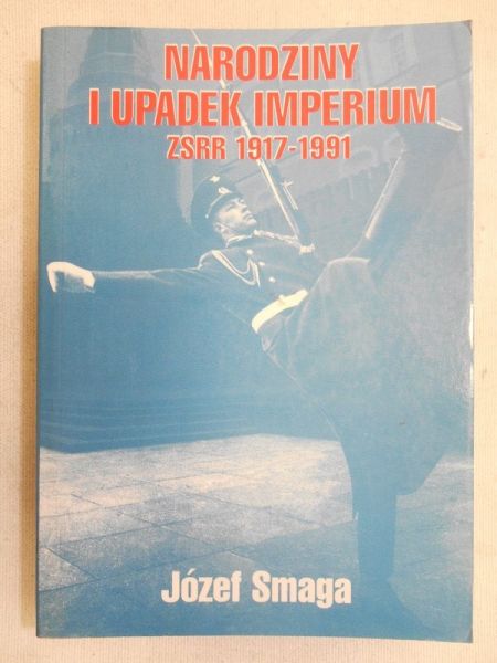Smaga Józef  -  Narodziny i upadek Imperium ZSRR 1917-1991