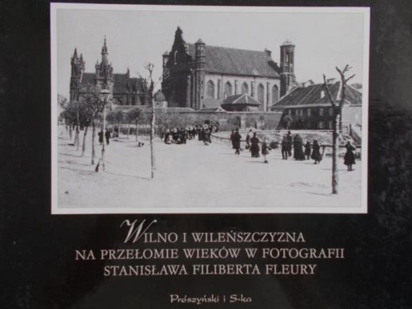 Figlarowicz Stefan - Wilno i Wileńszczyzna na przełomie wieków w fotografiach Stanisława Filiberta Fleury
