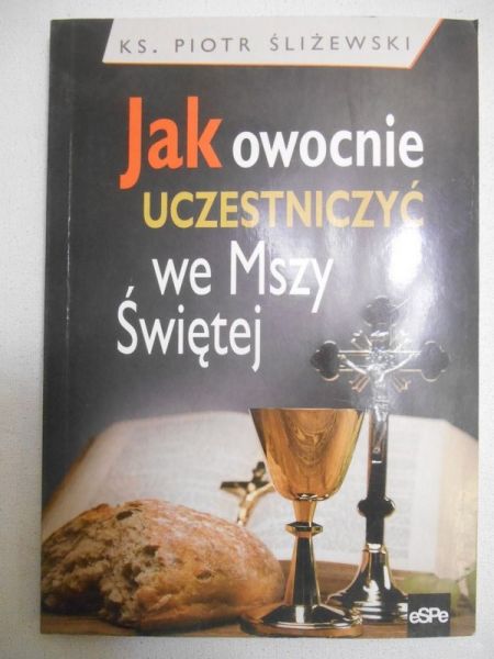 Śliżewski Piotr - Jak owocnie uczestniczyć we Mszy Świętej