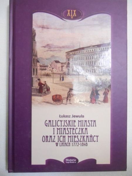 Jewuła Łukasz - Galicyjskie miasta i miasteczka oraz ich mieszkańcy w latach 1772-1848