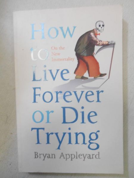 Appleyard Bryan - How to Live Forever or Die Trying