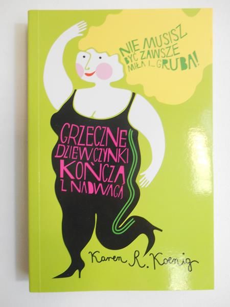 Koenig Karen R. - Grzeczne dziewczynki kończą z nadwagą. Nie musisz być zawsze miła i gruba