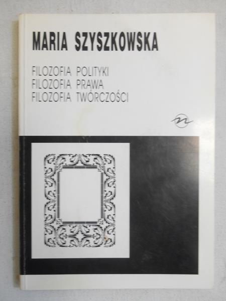Szyszkowska Maria - Filozofia polityki. Filozofia prawa. Filozofia twórczości
