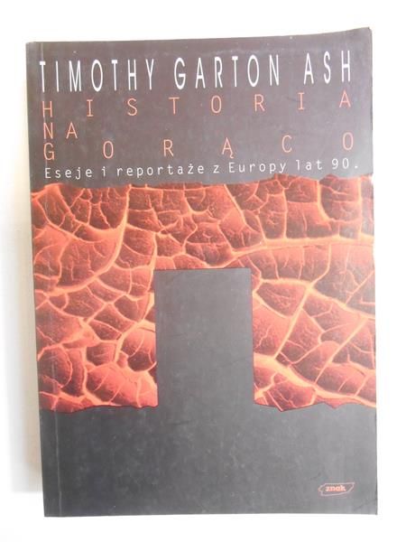 Timothy Garton Ash - Historia na gorąco. Eseje i reportaże z Europy lat 90