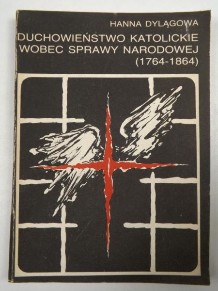 Dylągowa Hanna - Duchowieństwo katolickie wobec sprawy narodowej (1764-1864)