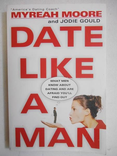 Moore Myreah - Date Like a Man. What Men Know About Dating and Are Afraid You'll Find Out
