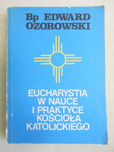 Ozorowski Edward - Eucharystia w nauce i praktyce kościoła katolickiego
