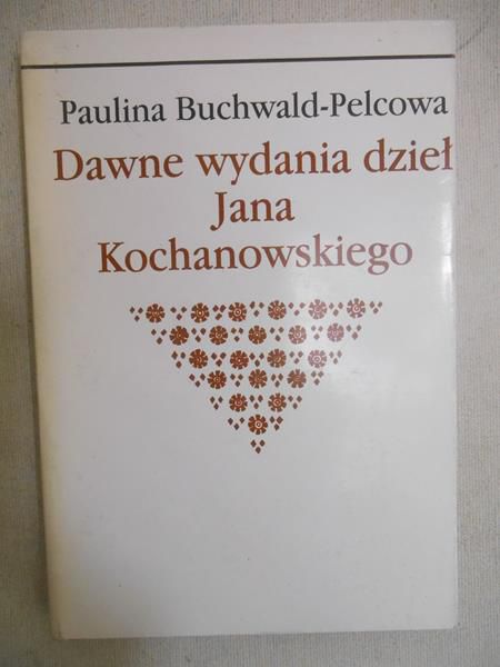 Buchwald-Pelcowa Paulina - Dawne wydania dzieł Jana Kochanowskiego