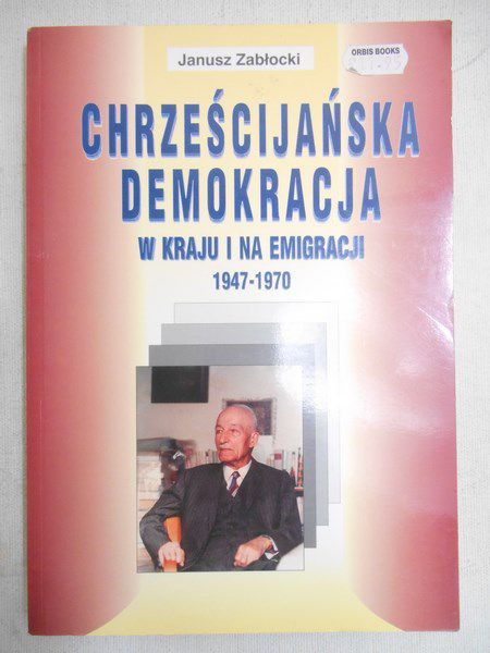Zabłocki Janusz - Chrześcijańska demokracja w kraju i na emigracji 1947-1970