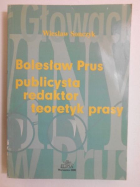 Sonczyk Wiesław - Bolesław Prus. Publicysta, redaktor, teoretyk prasy