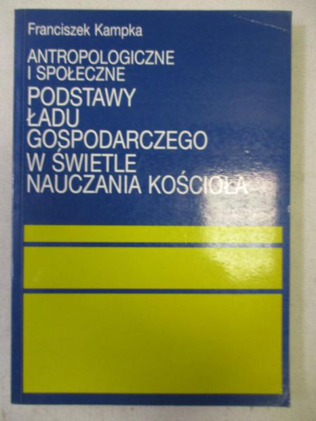 Kampka Franciszek - Antropologiczne i społeczne podstawy ładu gospodarczego w świetle nauczania Kościoła