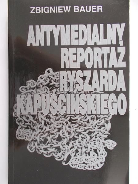 Bauer Zbigniew - Antymedialny reportaż Ryszarda Kapuścińskiego