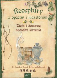 Chadzińska Agata (red.) - Receptury z opactw i klasztorów: Zioła i domowe sposoby leczenia