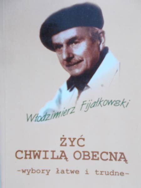Fijałkowski Włodzimierz - Żyć chwilą obecną wybory łatwe i trudne