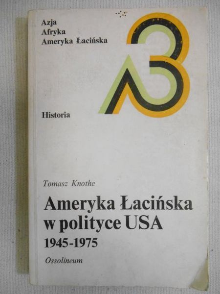 Knothe Tomasz  - Ameryka Łacińska w polityce USA 1945-1975