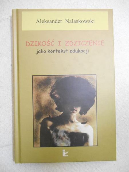 Nalaskowski Aleksander - Dzikość i zdziczenie jako kontekst edukacji