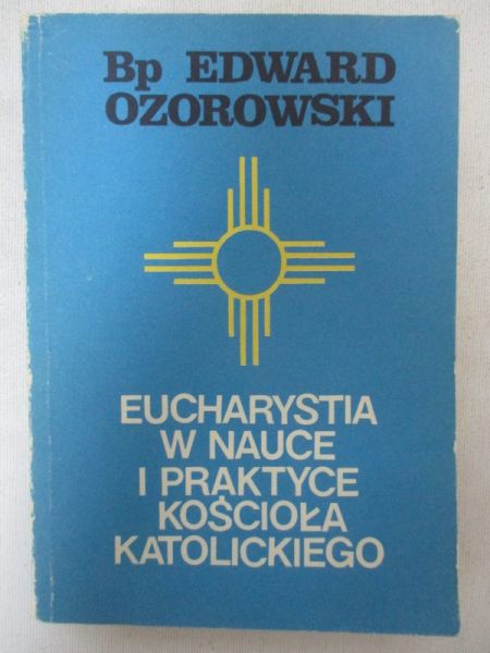 Ozorowski Edward - Eucharystia w nauce i praktyce Kościoła katolickiego