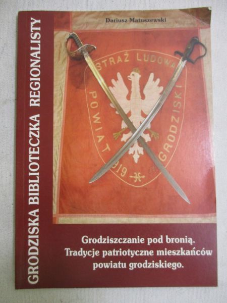 Matuszewski Dariusz - Grodziszczanie pod bronią. Tradycje patriotyczne mieszkańców powiatu grodziskiego