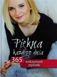 Bogdan Alicja - Piękna każdego dnia 365 wskazówek stylistki