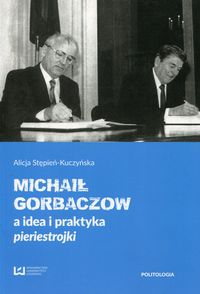Stępień-Kuczyńska Alicja - Michaił Gorbaczow a idea i praktyka pieriestrojki