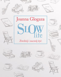 Glogaza Joanna - Slow Life. Zwolnij i zacznij żyć