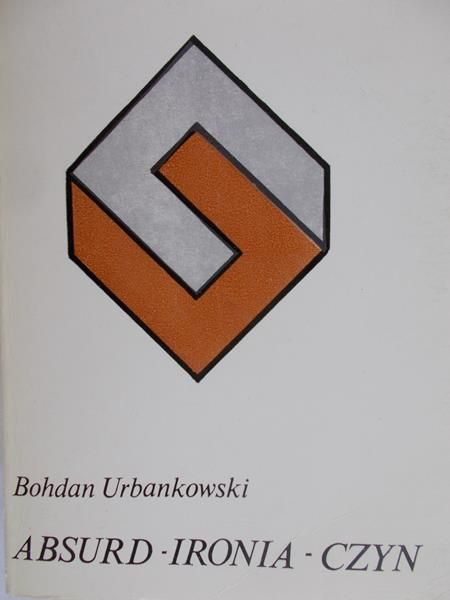 Urbanowski Bohdan -  Absurd, ironia, czyn