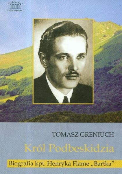 Greniuch Tomasz - Król Podbeskidzia. Biografia kpt. Henryka Flame ,,Bartka"