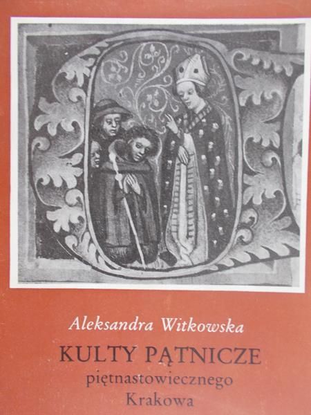 Witkowska Aleksandra - Kulty Pątnicze piętnastowiecznego Krakowa