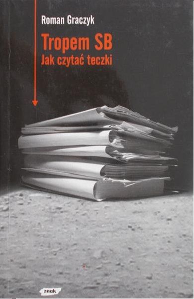 Graczyk Roman - Tropem SB. Jak czytać teczki
