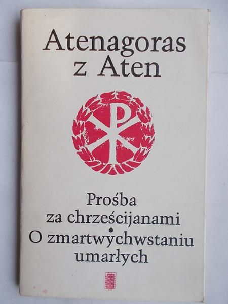 Atenagoras z Aten - Prośba za chrześcijanami. O zmartwychwstaniu umarłych
