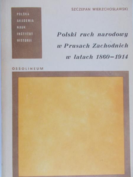 Wierzchosławski Szczepan - Polski ruch narodowy w Prusach Zachodnich w latach 1860-1914