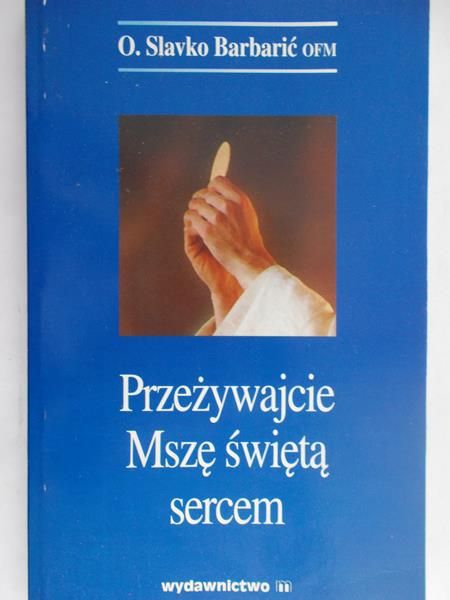 Barbarić Slavko - Przeżywajcie Mszę świętą sercem