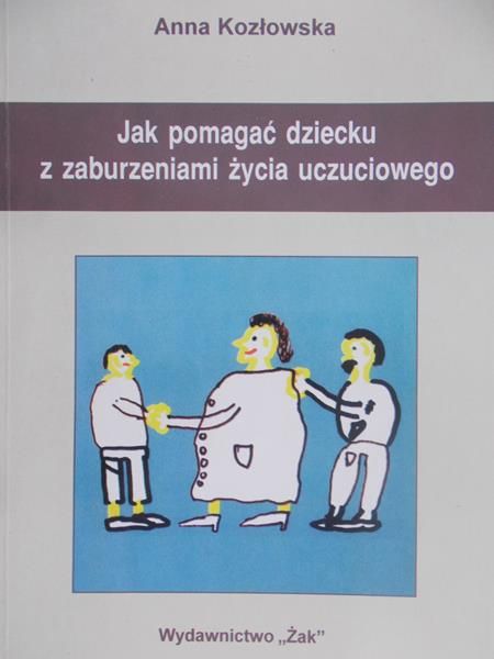 Kozłowska Anna - Jak pomagać dziecku z zaburzeniami życia uczuciowego