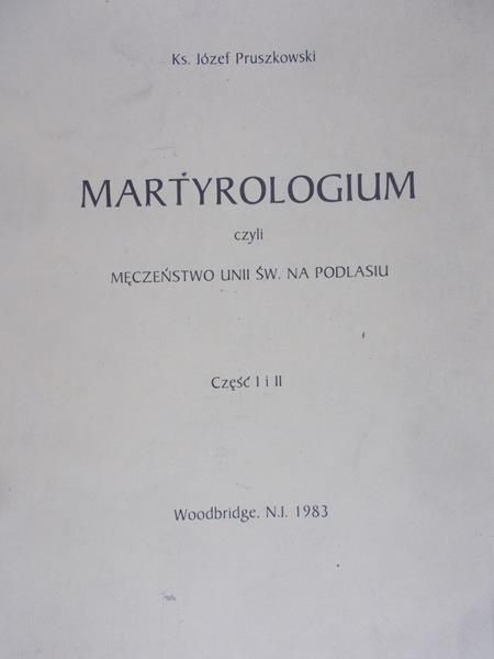 Pruszkowski Józef - Martyrologium, czyli męczeństwo Unii Św. na Podlasiu, Część I-II