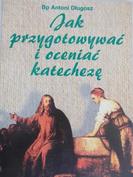 Długosz Antoni - Jak przygotować i oceniać katechezę